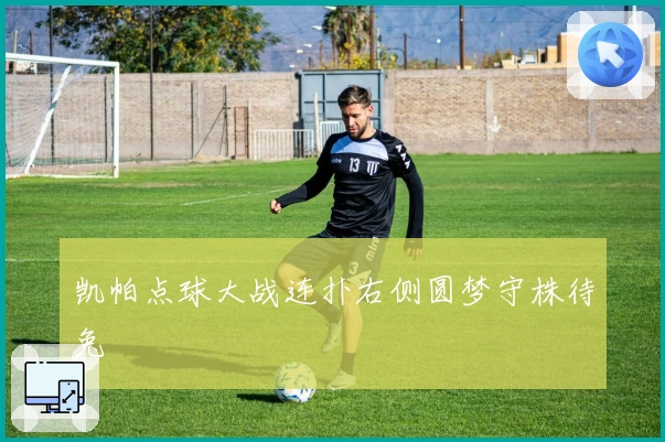 凯帕点球大战连扑右侧圆梦守株待兔