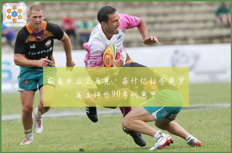 前南非后卫马克·菲什忆拉齐奥岁月，高度评价90年代意甲