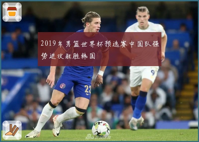 2019年男篮世界杯预选赛中国队强势进攻狂胜韩国