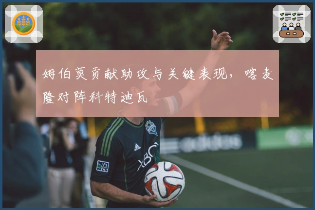姆伯莫贡献助攻与关键表现，喀麦隆对阵科特迪瓦