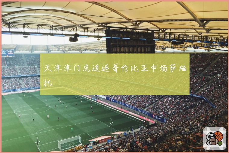 天津津门虎追逐哥伦比亚中场萨缅托