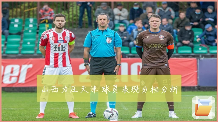 山西力压天津 球员表现分档分析