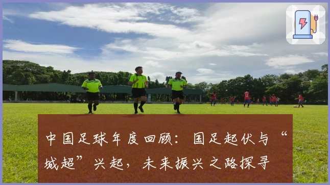 中国足球年度回顾：国足起伏与“城超”兴起，未来振兴之路探寻